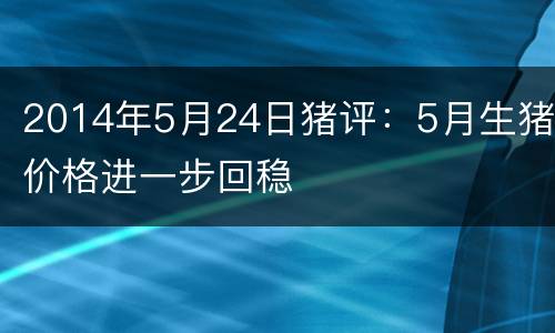 2014年5月24日猪评：5月生猪价格进一步回稳