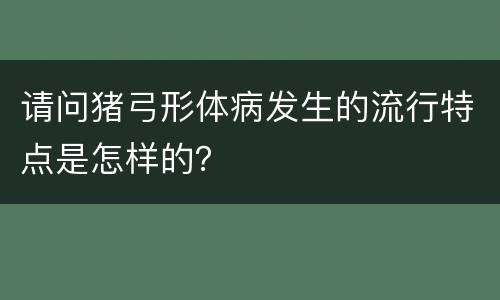 请问猪弓形体病发生的流行特点是怎样的？