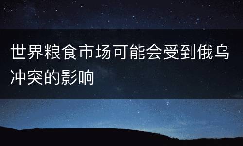 世界粮食市场可能会受到俄乌冲突的影响