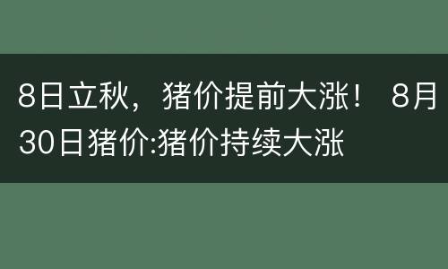 8日立秋，猪价提前大涨！ 8月30日猪价:猪价持续大涨