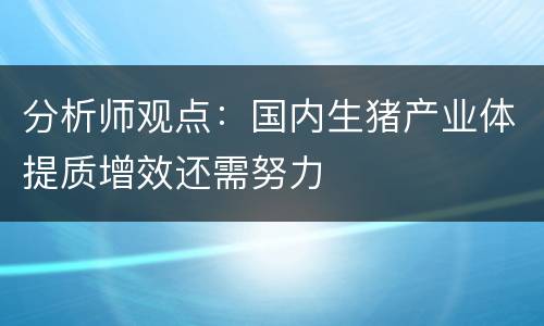 分析师观点：国内生猪产业体提质增效还需努力