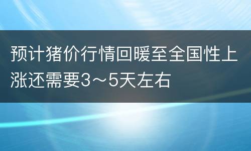 预计猪价行情回暖至全国性上涨还需要3～5天左右