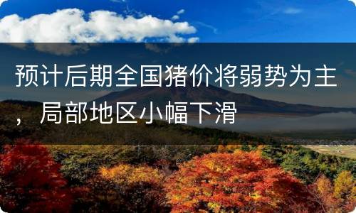 预计后期全国猪价将弱势为主，局部地区小幅下滑