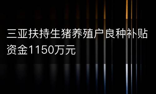 三亚扶持生猪养殖户良种补贴资金1150万元