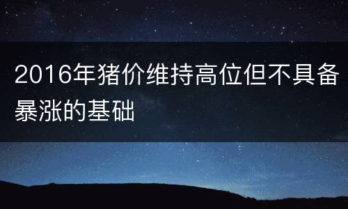 2016年猪价维持高位但不具备暴涨的基础