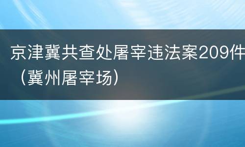 京津冀共查处屠宰违法案209件（冀州屠宰场）