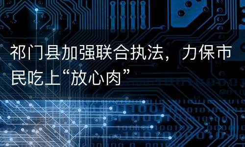 祁门县加强联合执法，力保市民吃上“放心肉”