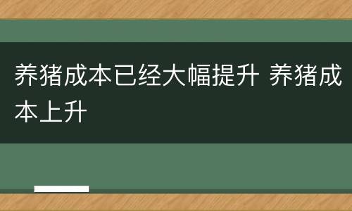 养猪成本已经大幅提升 养猪成本上升