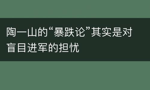 陶一山的“暴跌论”其实是对盲目进军的担忧