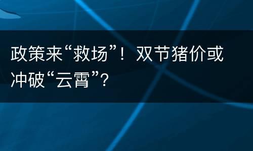 政策来“救场”！双节猪价或冲破“云霄”？