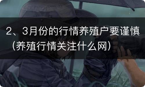2、3月份的行情养殖户要谨慎（养殖行情关注什么网）