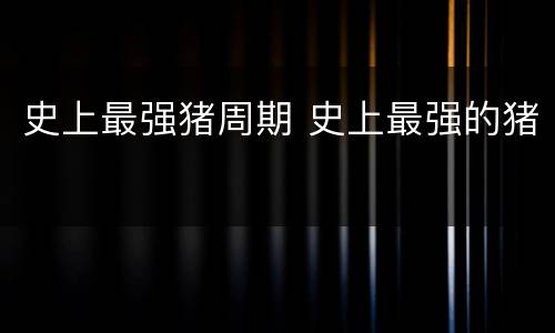 史上最强猪周期 史上最强的猪