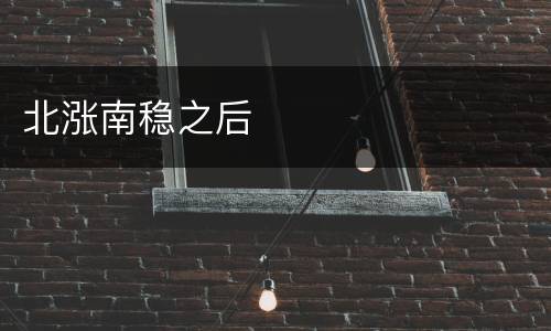 北涨南稳之后