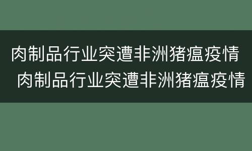肉制品行业突遭非洲猪瘟疫情 肉制品行业突遭非洲猪瘟疫情的原因