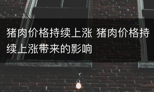 猪肉价格持续上涨 猪肉价格持续上涨带来的影响