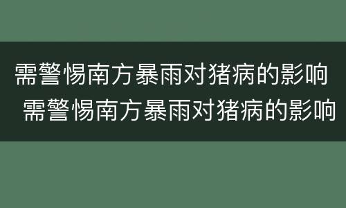 需警惕南方暴雨对猪病的影响 需警惕南方暴雨对猪病的影响是什么
