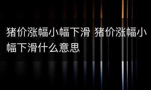 猪价涨幅小幅下滑 猪价涨幅小幅下滑什么意思