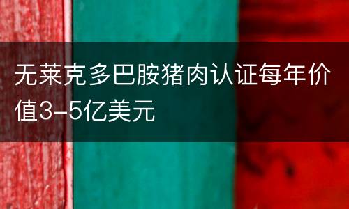 无莱克多巴胺猪肉认证每年价值3-5亿美元