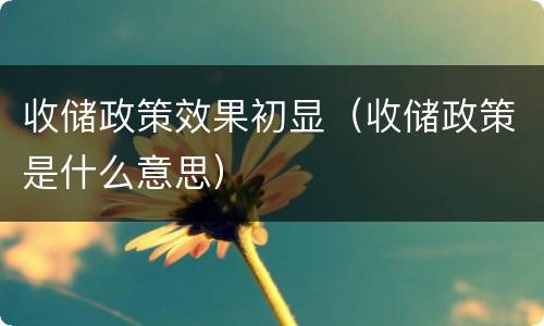 收储政策效果初显（收储政策是什么意思）