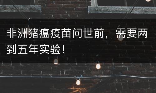 非洲猪瘟疫苗问世前，需要两到五年实验！