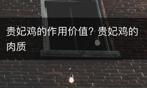 贵妃鸡的作用价值? 贵妃鸡的肉质