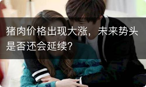 猪肉价格出现大涨，未来势头是否还会延续?