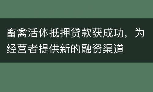 畜禽活体抵押贷款获成功，为经营者提供新的融资渠道