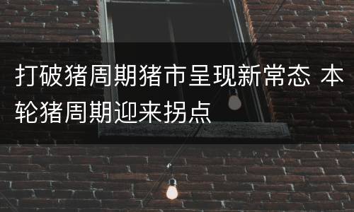 打破猪周期猪市呈现新常态 本轮猪周期迎来拐点