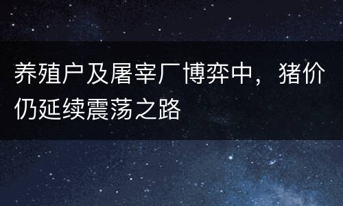 养殖户及屠宰厂博弈中，猪价仍延续震荡之路
