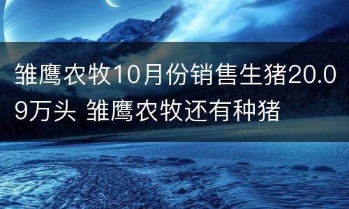 雏鹰农牧10月份销售生猪20.09万头 雏鹰农牧还有种猪