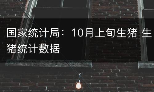 国家统计局：10月上旬生猪 生猪统计数据