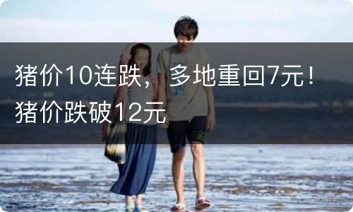 猪价10连跌，多地重回7元！ 猪价跌破12元