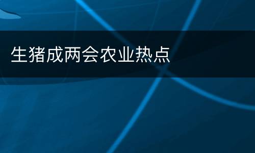 生猪成两会农业热点