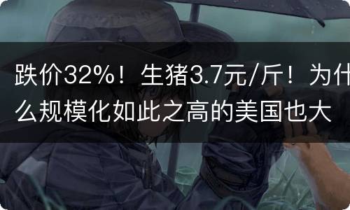 跌价32%！生猪3.7元/斤！为什么规模化如此之高的美国也大跌