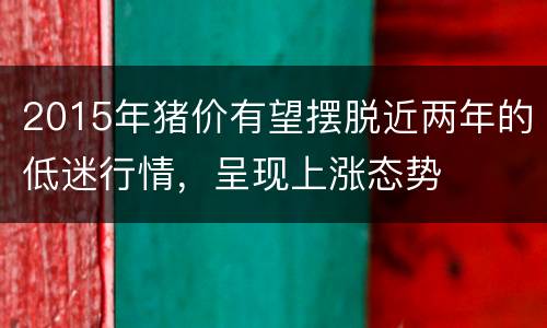 2015年猪价有望摆脱近两年的低迷行情，呈现上涨态势