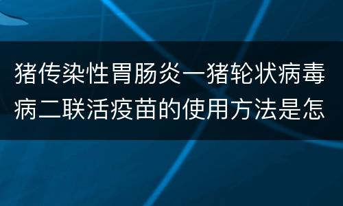 猪传染性胃肠炎一猪轮状病毒病二联活疫苗的使用方法是怎样的？