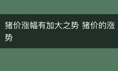 猪价涨幅有加大之势 猪价的涨势