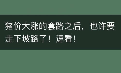 猪价大涨的套路之后，也许要走下坡路了！速看！