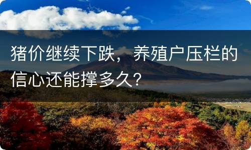 猪价继续下跌，养殖户压栏的信心还能撑多久？