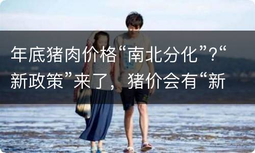 年底猪肉价格“南北分化”?“新政策”来了，猪价会有“新变化”