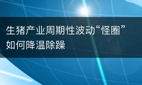 生猪产业周期性波动“怪圈”如何降温除躁