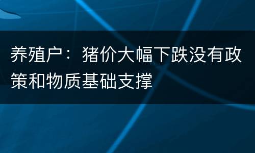 养殖户：猪价大幅下跌没有政策和物质基础支撑