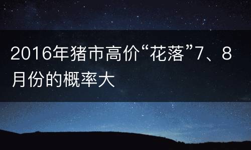 2016年猪市高价“花落”7、8月份的概率大