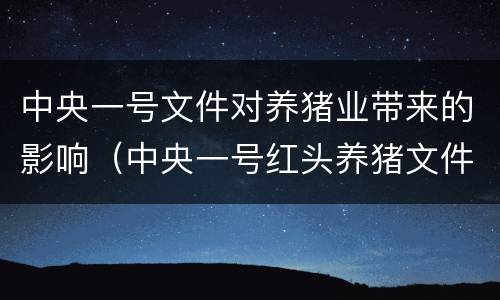 中央一号文件对养猪业带来的影响（中央一号红头养猪文件）