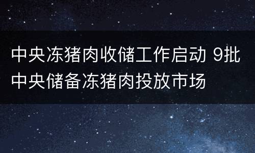 中央冻猪肉收储工作启动 9批中央储备冻猪肉投放市场