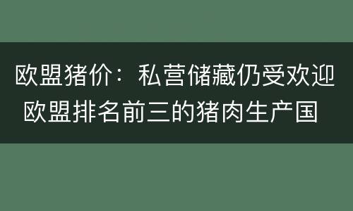 欧盟猪价：私营储藏仍受欢迎 欧盟排名前三的猪肉生产国