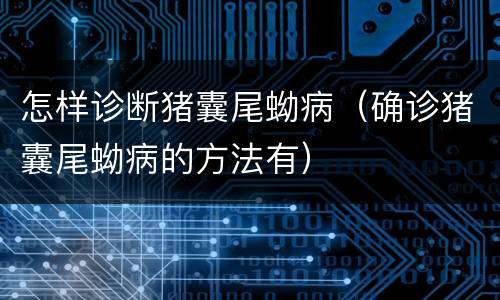 怎样诊断猪囊尾蚴病（确诊猪囊尾蚴病的方法有）