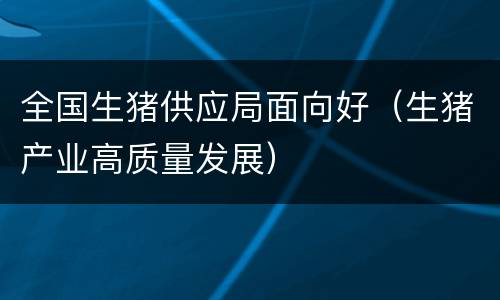 全国生猪供应局面向好（生猪产业高质量发展）