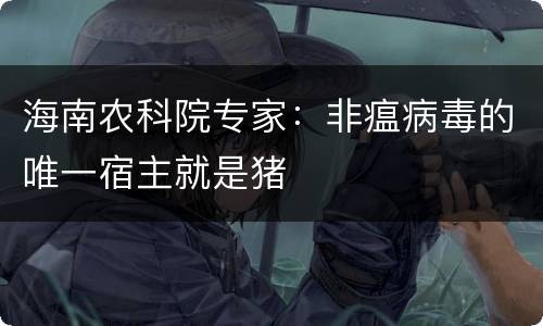 海南农科院专家：非瘟病毒的唯一宿主就是猪