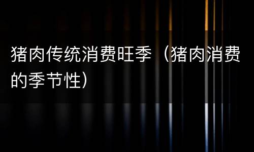 猪肉传统消费旺季（猪肉消费的季节性）